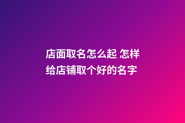 店面取名怎么起 怎样给店铺取个好的名字